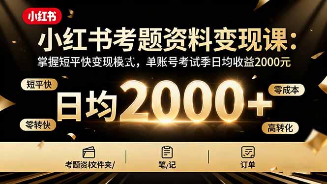 小红书考题资料变现课：掌握短平快变现模式，单账号考试季日均收益2000元-紫瑞库