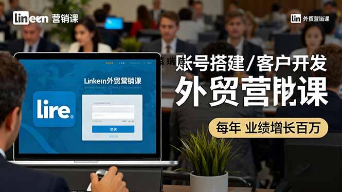 LinkedIn外贸营销课:账号搭建/客户开发/成交转化,年业绩增长百万+-紫瑞库