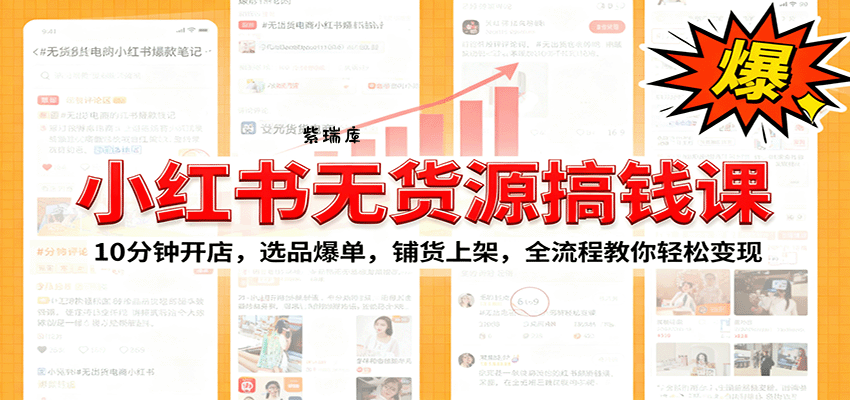 小红书无货源爆单课：10分钟开店，选品爆单，铺货上架，全流程教你轻松变现-紫瑞库