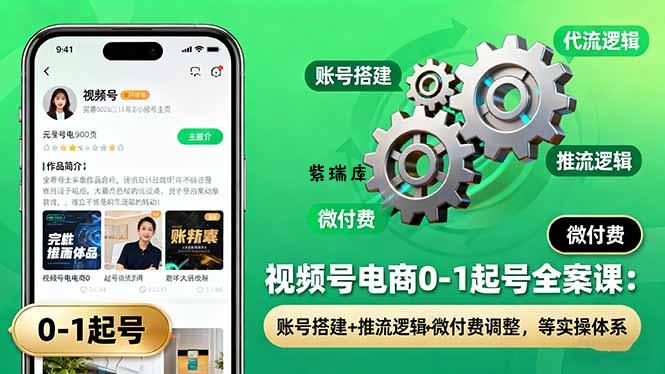 视频号电商0-1起号全案课：账号搭建+推流逻辑+微付费调整，等实操体系-紫瑞库