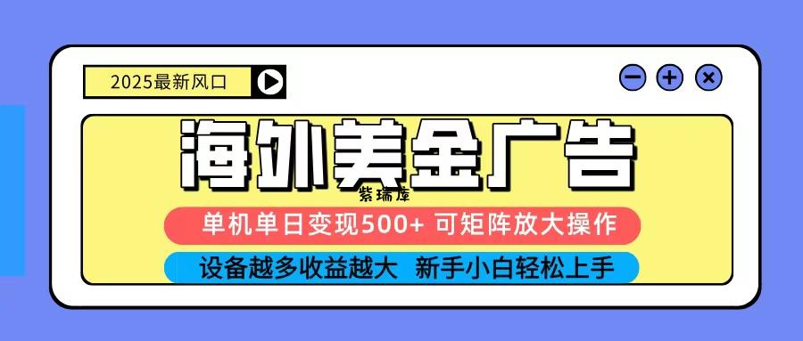 2025吃肉海外美金广告，单机单日变现500+，矩阵可无限放大，新手小白轻松上手-紫瑞库