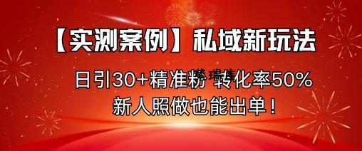 【实测案例】私域新玩法，日引30+精准粉，转化率50%，新人照做也能出单！-紫瑞库