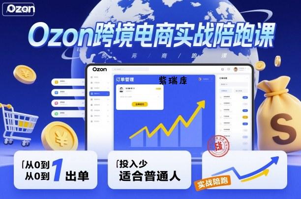 Ozon跨境电商实战陪跑课，教你从0到1出单，投入少适合普通人-紫瑞库