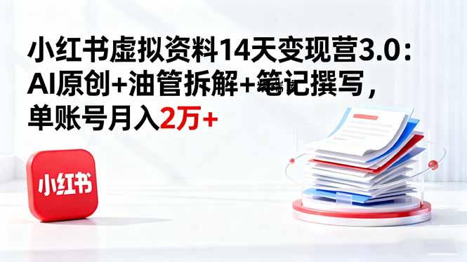 小红书虚拟资料14天变现营3.0:AI原创+油管拆解+笔记撰写,单账号月入2万+-紫瑞库