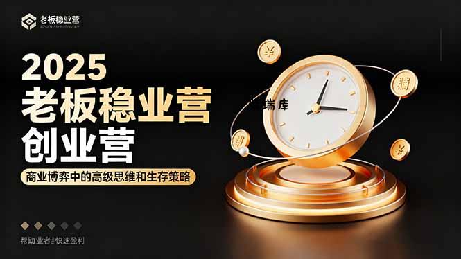 2025老板稳赚创业营：商业博弈中高级思维和生存策略，帮助创业者快速盈利-紫瑞库