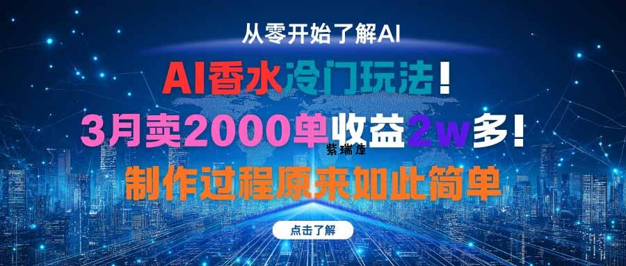 AI香水冷门玩法！3月卖2000单收益2w多！制作过程原来如此简单-紫瑞库