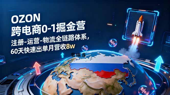 OZON跨境电商0-1掘金营：注册-运营-物流全链路体系，60天快速出单月营收8w-紫瑞库