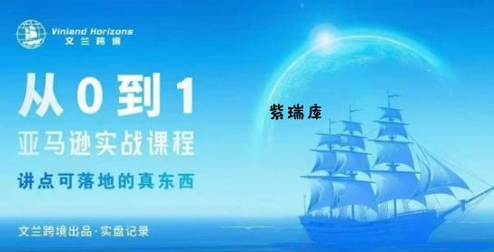 从0-1亚马逊实战课程，亚马逊从0-1，从1-10实操变现-紫瑞库