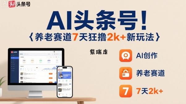 AI头条号，7天狂撸2k+，做养老赛道，新风口新玩法-紫瑞库