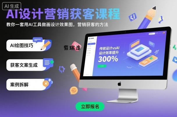 AI设计营销获客课程，教你一套用AI工具做画设计效果图，营销获客的方法-紫瑞库