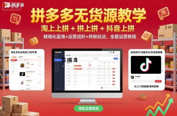 拼多多无货源教学,淘上拼+拼上拼+抖上拼,精细化蓝海+运营进阶+终极玩法,全套运营教程-紫瑞库