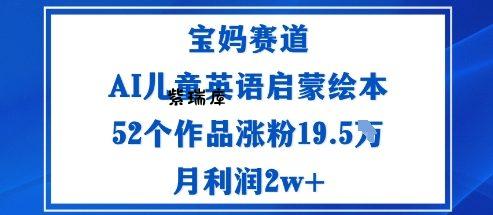 宝妈赛道：AI儿童英语启蒙绘本52个作品涨粉19.5W月利润2w+-紫瑞库