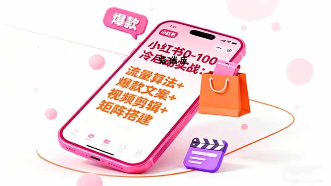 小红书0-100冷启动实战：流量算法+爆款选品+爆款文案+视频剪辑+矩阵搭建-紫瑞库
