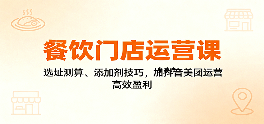 餐饮门店运营课:选址测算、添加剂技巧,加抖音美团运营,高效盈利-紫瑞库