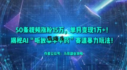 50条视频涨粉15W，单月变现1W+！揭秘AI“听故事学中药”赛道暴力玩法-紫瑞库