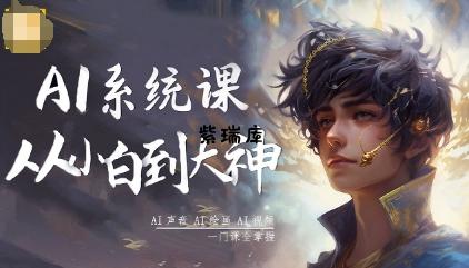AI系统课程，从小白到大神系统学AI，AI声音-AI绘画-AI视频一门课全掌握-紫瑞库
