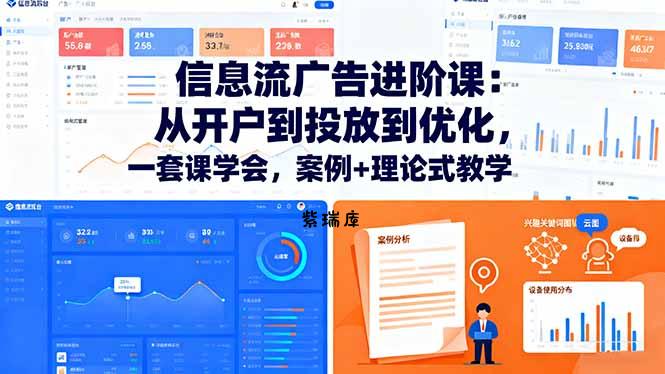 信息流广告进阶课：从开户到投放到优化，一套课学会，案例+理论式教学-紫瑞库