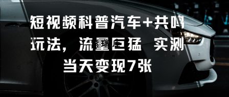 短视频科普汽车+共鸣玩法,流量巨猛实测当天变现7张-紫瑞库