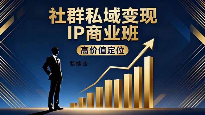 社群私域变现IP商业班，高价值定位,精准引流,私聊成交，实践年盈利破百万-紫瑞库