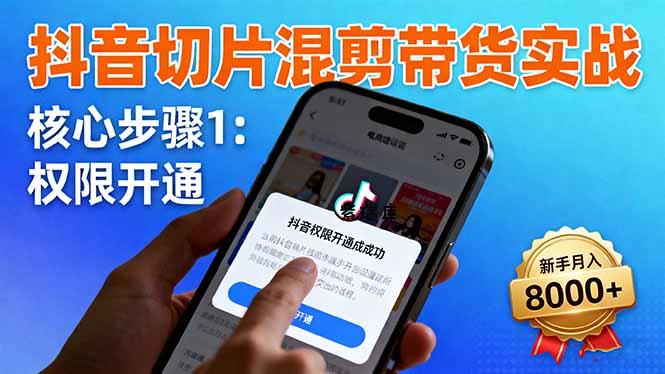 抖音切片混剪带货实战：权限开通、商品挂车、混剪手法，新手月入8000+-紫瑞库