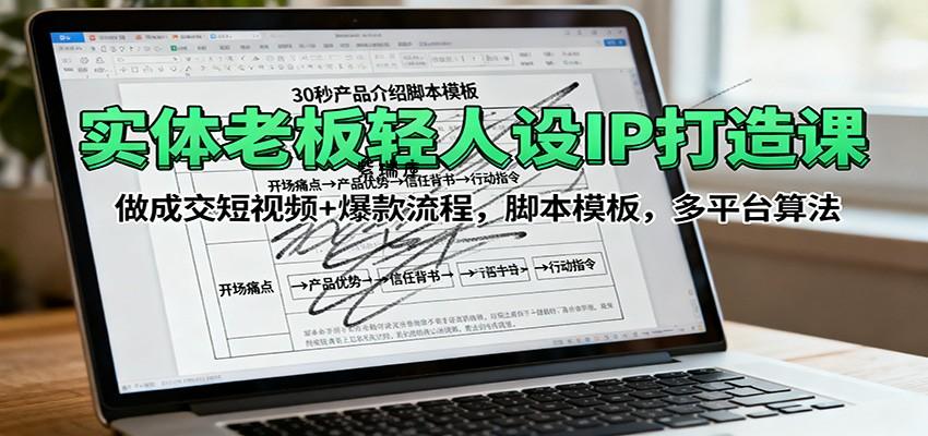 实体老板轻人设IP打造课：做成交短视频+爆款流程，脚本模板，多平台算法-紫瑞库