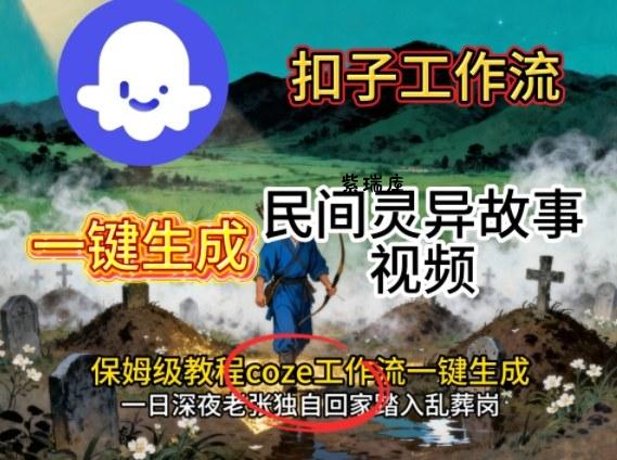 Coze扣子工作流一键生成民间灵异故事视频,保姆级教程搭建教学-紫瑞库