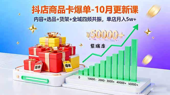 抖店商品卡爆单-10月新课:内容+选品+货架+全域四频共振,单店月入5w+-紫瑞库