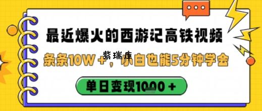 最近爆火的西游记高铁视频，条条10W＋，小白也能5分钟轻松上手，单日变现1k-紫瑞库
