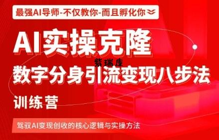 AI实操克隆:数字分身引流变现八步法训练营,驾驭AI变现创收的核心逻辑与实操方法-紫瑞库