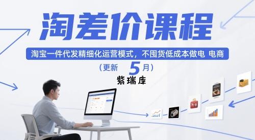 淘差价课程，淘宝一件代发精细化运营模式，不囤货低成本做电商(更新10月)-紫瑞库