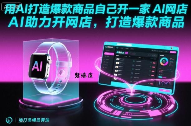 用AI打造爆款商品自己开一家AI网店,AI助力开网店,打造爆款商品-紫瑞库