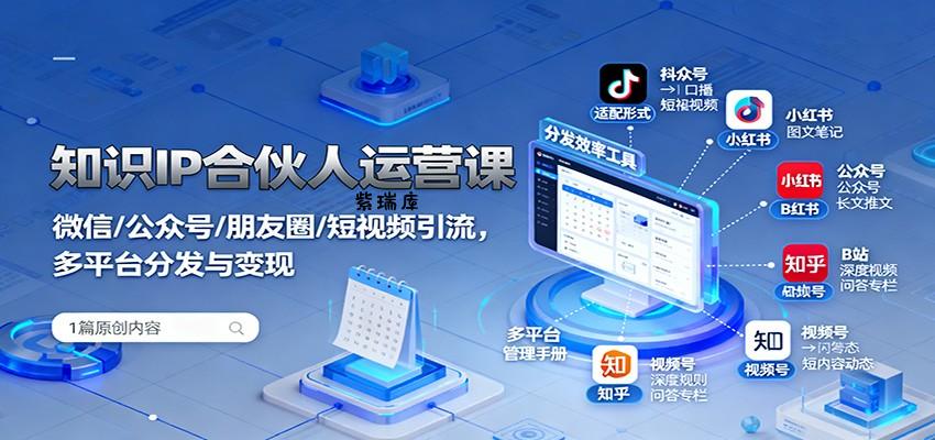 知识IP合伙人运营课：微信/公众号/朋友圈/短视频引流，多平台分发与变现-紫瑞库