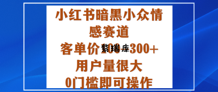 小红书暗黑小众情感赛道，客单价100-300+用户量很大，0门槛即可操作-紫瑞库
