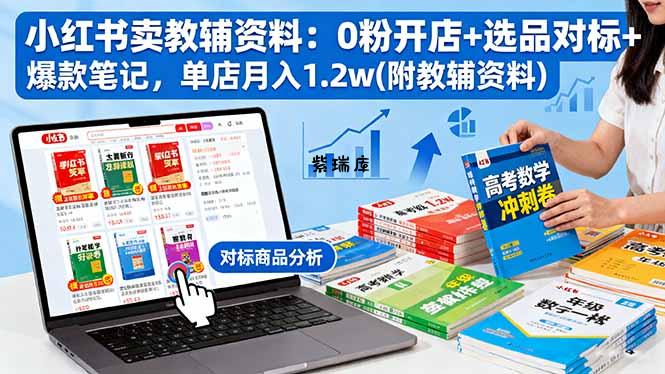 小红书卖教辅资料:0粉开店+选品对标+爆款笔记,单店月入1.2w(附教辅资料-紫瑞库