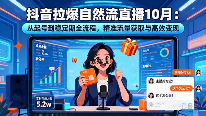 抖音拉爆自然流直播10月：从起号到稳定期全流程，精准流量获取与高效变现-紫瑞库