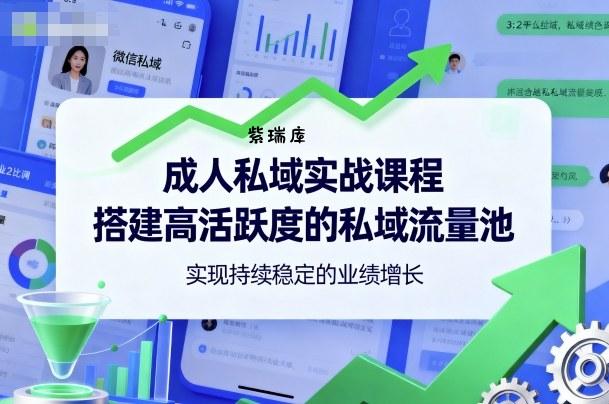 成人私域实战课程，搭建高活跃度的私域流量池，实现持续稳定的业绩增长-紫瑞库