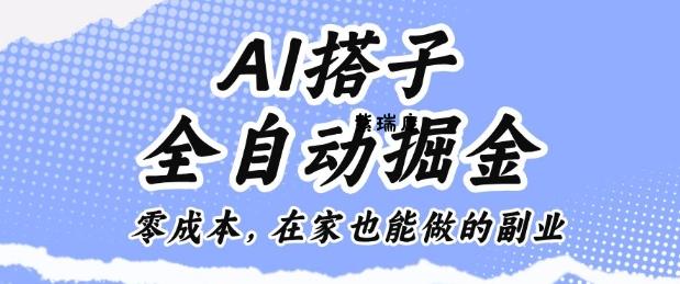 AI搭子全自动掘金零成本，在家也能做的副业【揭秘】-紫瑞库