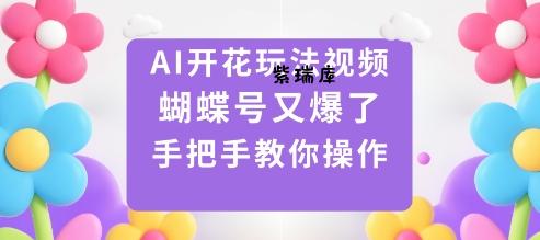 AI开花玩法视频，蝴蝶号又爆了，手把手教你操作-紫瑞库