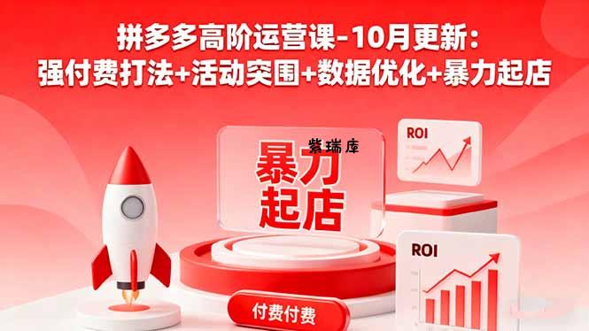拼多多高阶运营课-10月更新：强付费打法+活动突围+数据优化+暴力起店-紫瑞库