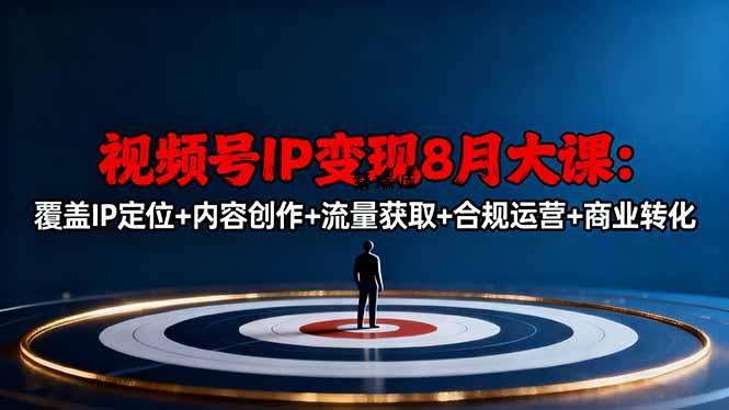 视频号IP变现8月大课，覆盖IP定位+内容创作+流量获取+合规运营+商业转化-紫瑞库