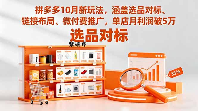 拼多多10月新玩法，涵盖选品对标、链接布局、微付费推广，单店月利润破5万-紫瑞库