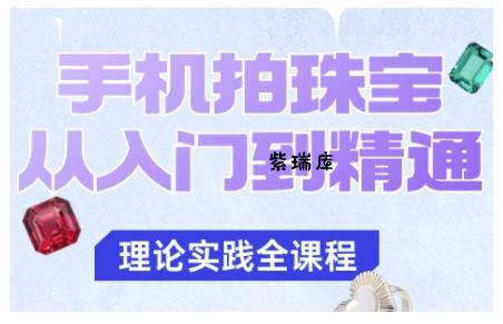 手机拍珠宝从入门到精通,告别拍不出珠宝质感的困扰-紫瑞库