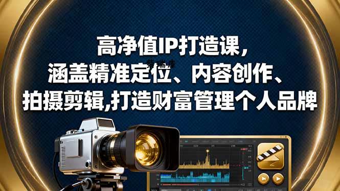 高净值IP打造课,涵盖精准定位、内容创作、拍摄剪辑,打造财富管理个人品牌-紫瑞库