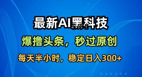最新AI黑科技撸头条收益软件,无需指令,原创度直接拉满,每日稳定收益3张【揭秘】-紫瑞库