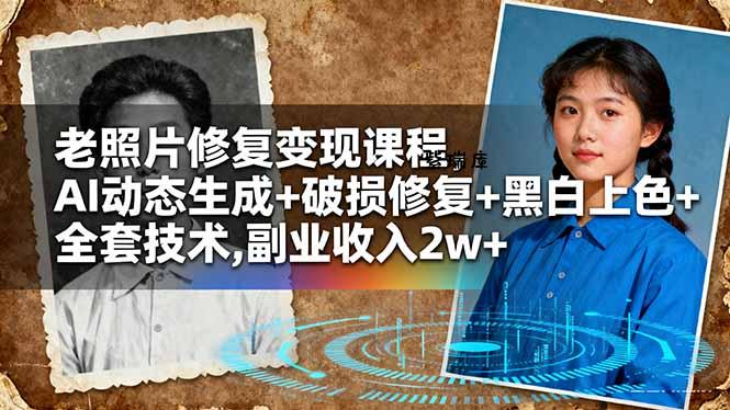 老照片修复变现课程,AI动态生成+破损修复+黑白上色+全套技术,副业收入2w+-紫瑞库