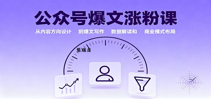 公众号爆文涨粉课:从内容方向设计到爆文写作,数据解读和商业模式布局-紫瑞库