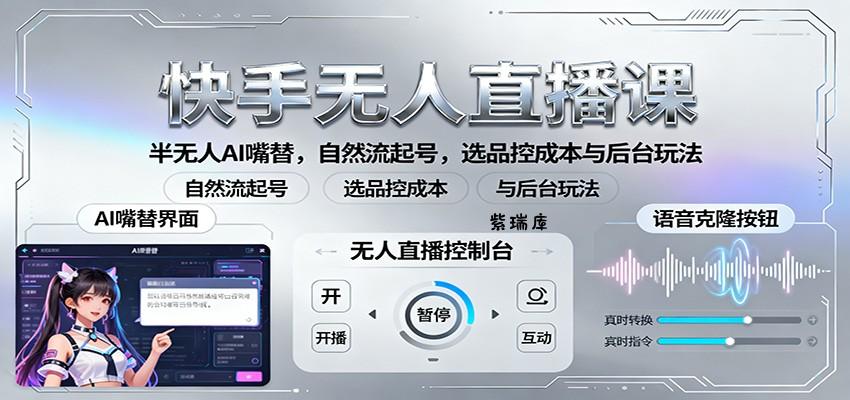 快手无人直播课:半无人AI嘴替,自然流起号,选品控成本与后台玩法-紫瑞库