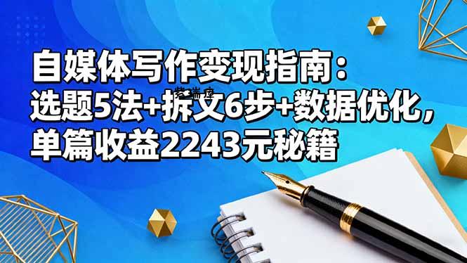 自媒体写作变现指南:选题5法+拆文6步+数据优化,单篇收益2243元秘籍-紫瑞库