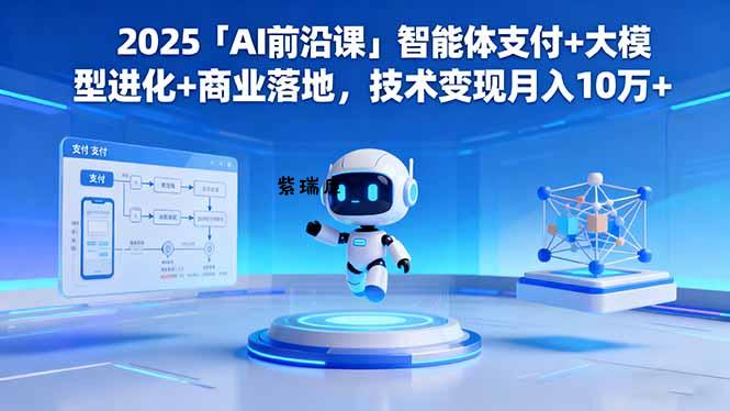 2025「AI前沿课」智能体支付+大模型进化+商业落地,技术变现月入10万+-紫瑞库