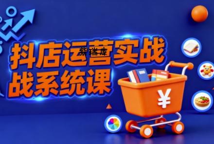 抖音小店全流程实操课,助创业者商家系统掌握抖店运营精髓-紫瑞库